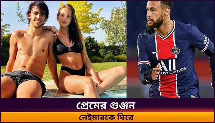 ফেলিক্সের গার্লফ্রেন্ডকে জড়িয়ে নেইমারের প্রেমের গুঞ্জন
