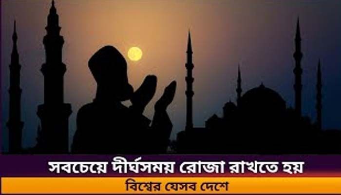 সবচেয়ে দীর্ঘসময় রোজা রাখতে হয় বিশ্বের যেসব দেশে