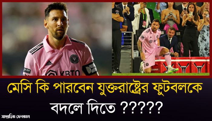 যুক্তরাষ্ট্রের ফুটবলকে বদলে দিতে মেসির যোগদান কি যথেষ্ট ?