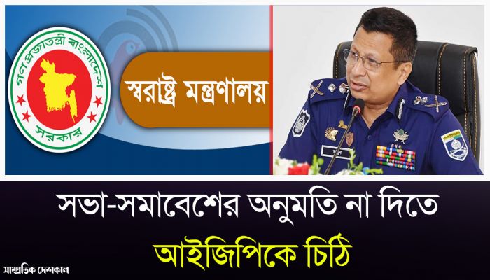 রাজনৈতিক দলগুলোকে  সভা-সমাবেশের অনুমতি না দিতে পুলিশ মহাপরিদর্শককে  চিঠি 