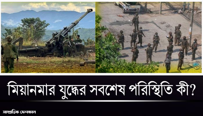 মিয়ানমার যুদ্ধের সবশেষ পরিস্থিতি
