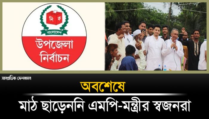 মাঠ থেকে সরেননি স্থানীয় এমপি-মন্ত্রীর পরিবারের স্বজনরা
