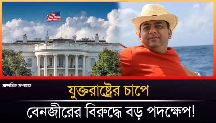 যুক্তরাষ্ট্রের চাপে বেনজীরকাণ্ডে সরকারের তোড়জোড় !