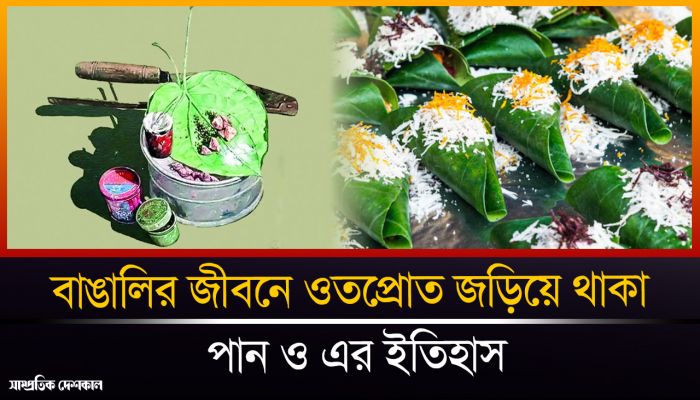 বাঙালির জীবনে ওতপ্রোত জড়িয়ে থাকা পান ও এর ইতিহাস
