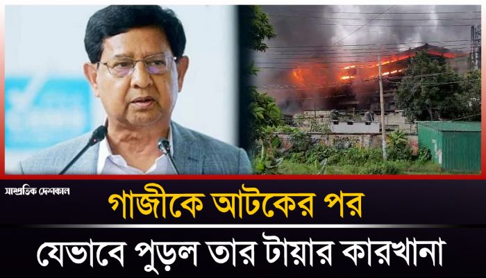 গাজীকে আটকের পর যেভাবে পুড়ল তার টায়ার কারখানা
