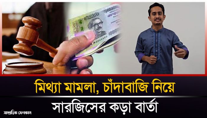 মামলা, চাঁদাবাজি নিয়ে সারজিসের কড়া বার্তা 