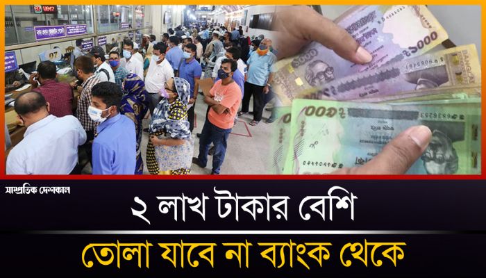 ২ লাখ টাকার বেশি তোলা যাবে না ব্যাংক থেকে