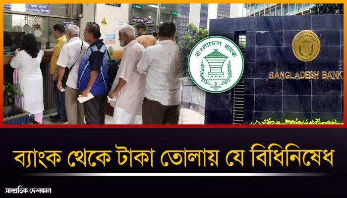 ব্যাংক থেকে টাকা তোলায় যে বিধিনিষেধ দিল বাংলাদেশ ব্যাংক