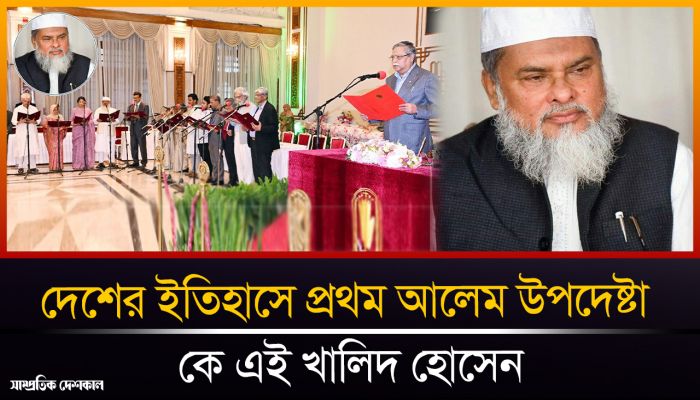 দেশের ইতিহাসে প্রথম আলেম উপদেষ্টা খালিদ হোসেনের পরিচয়