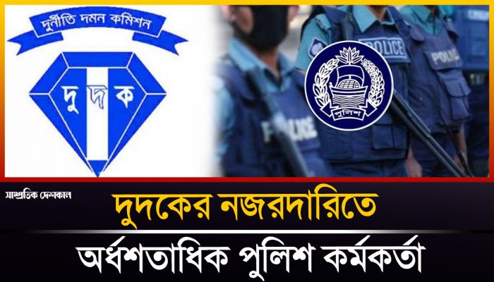 পুলিশের বিরুদ্ধে দুদকের অ্যাকশন, তালিকায় আছে অর্ধশতাধিক পুলিশ 