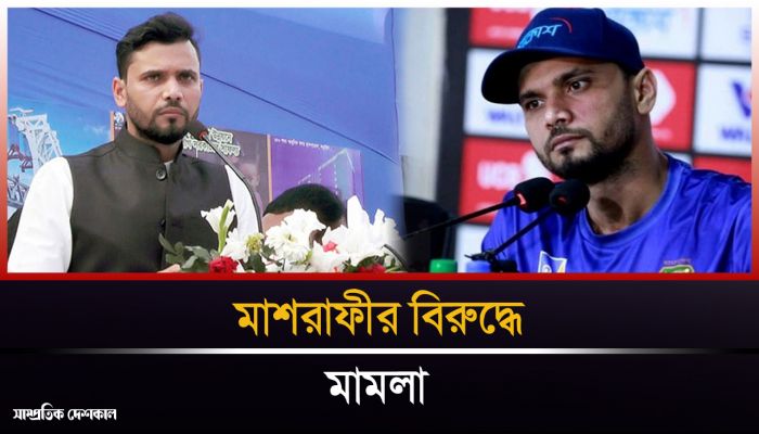 মাশরাফী ও তার বাবাসহ ৯০ জনের নামে মামলা