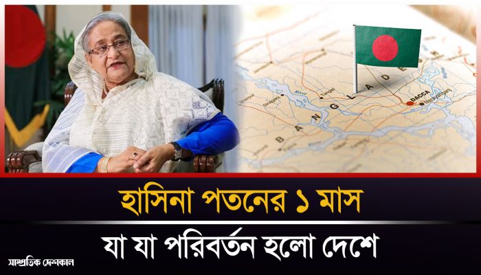 হাসিনা পতনের ১ মাসে যা যা পরিবর্তন হলো দেশে