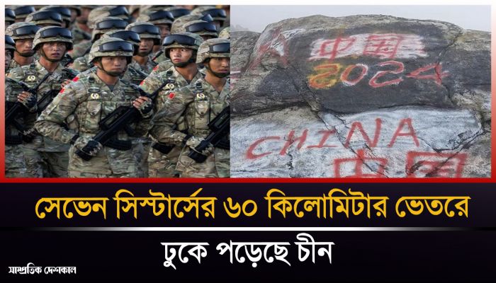 সেভেন সিস্টার্সের ৬০ কিলোমিটার ভেতরে চীনের সৈন্য