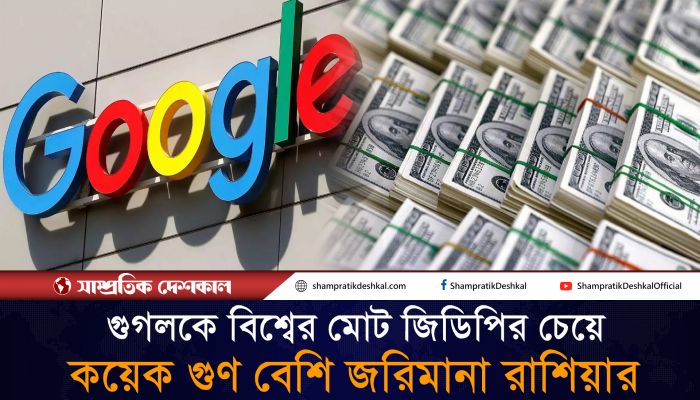 বিশ্বে যত টাকা আছে, গুগলকে তার চেয়ে বেশি জরিমানা করল রাশিয়া 