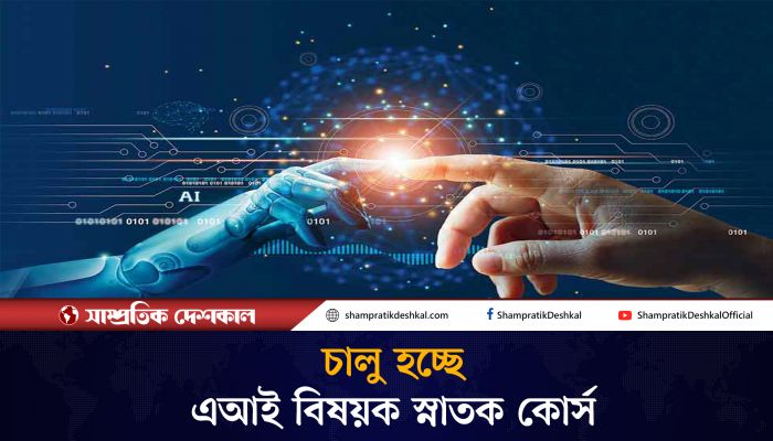 বাংলাদেশে চালু হচ্ছে কৃত্রিম বুদ্ধিমত্তা বিষয়ক স্নাতক কোর্স 