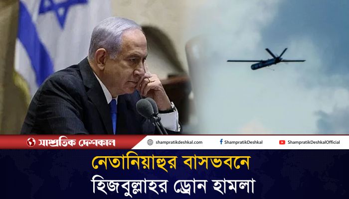 নেতানিয়াহুর বাসভবনে আঘাত হেনেছে হিজবুল্লাহর ড্রোন