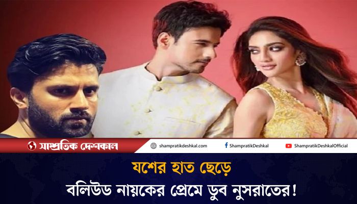 যশের হাত ছেড়ে বলিউড নায়কের প্রেমে নুসরাত