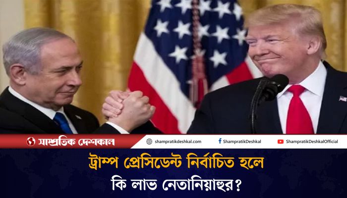 ট্রাম্প প্রেসিডেন্ট নির্বাচিত হলে কি লাভ নেতানিয়াহুর? 