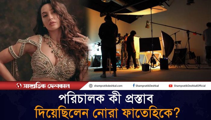 পরিচালকের প্রস্তাবে রাজি ছিলেন না নোরা ফাতেহি