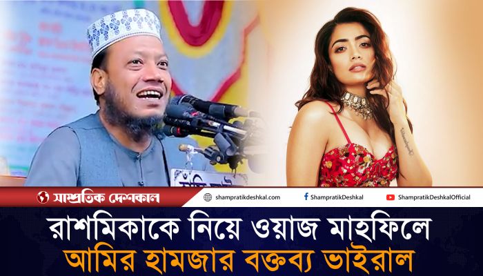 রাশমিকা মান্দানাকে নিয়ে ওয়াজ মাহফিলে যা বললেন আমির হামজা