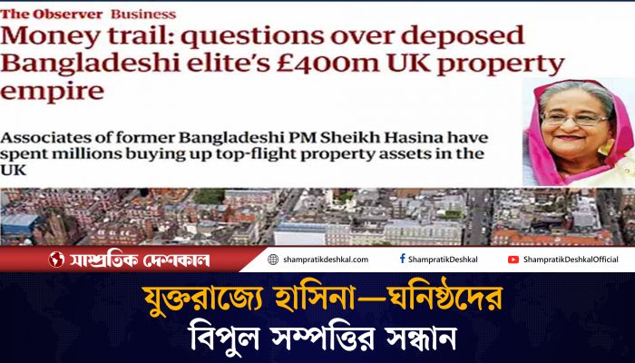 যুক্তরাজ্যে হাসিনা ঘনিষ্ঠদের বিপুল সম্পত্তির হদিস 