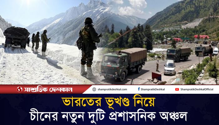 ভারতের ভূখণ্ড নিয়ে চীনের নতুন দুটি প্রশাসনিক অঞ্চল প্রতিষ্ঠার ঘোষণা